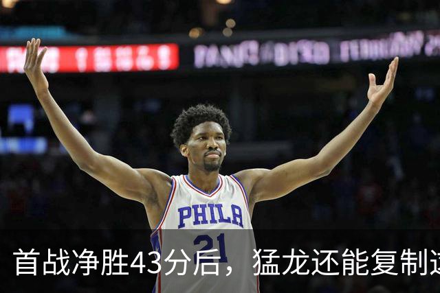 首战净胜43分后，猛龙还能复制这套防守吗？