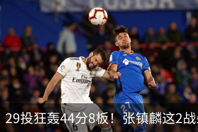 29投狂轰44分8板！张镇麟这2战杀疯了：郭士强该让他重返国家队了？